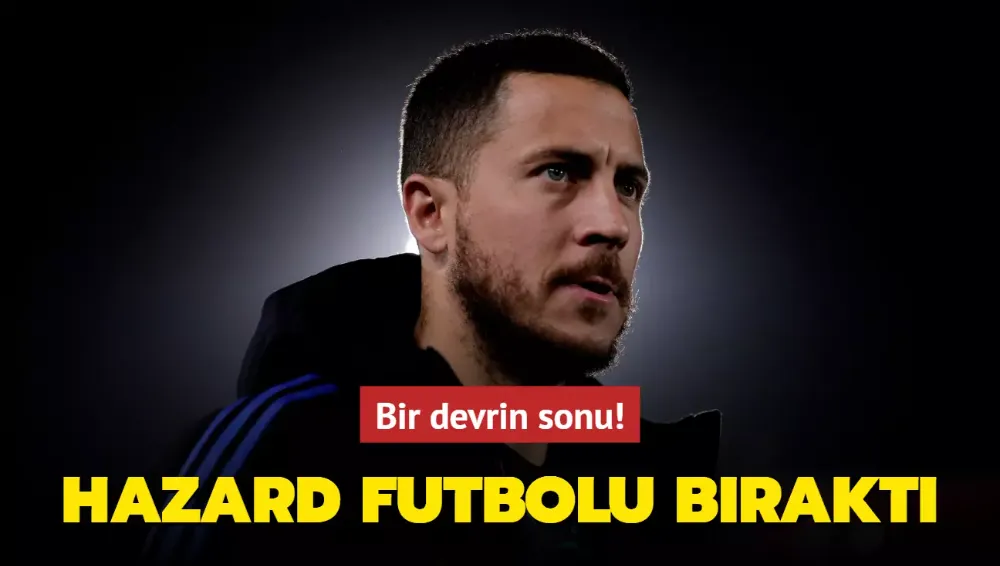 Hazard futbolu bıraktığını açıkladı