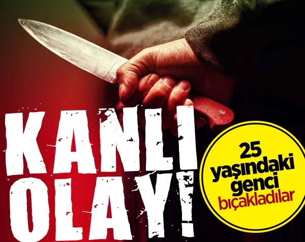 Kanlı olay! 25 yaşındaki genci bıçakladılar...