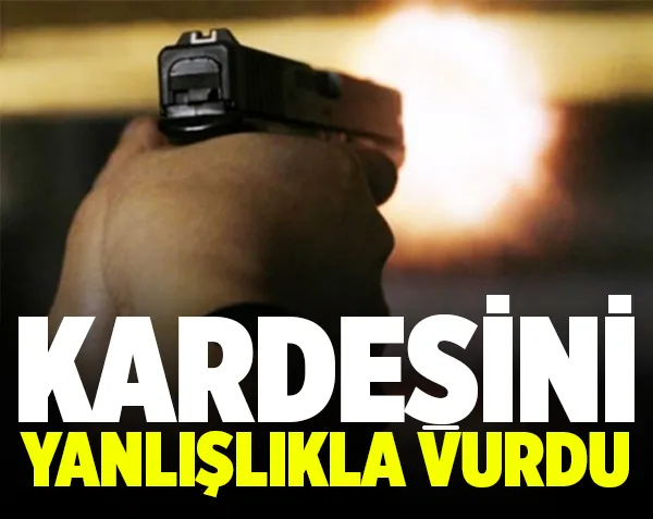 Kardeşini yanlışlıkla vurdu
