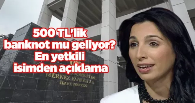 500 TL’lik banknot mu geliyor? En yetkili isimden açıklama
