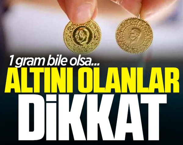 Altını olanlar dikkat! 1 gram bile olsa...