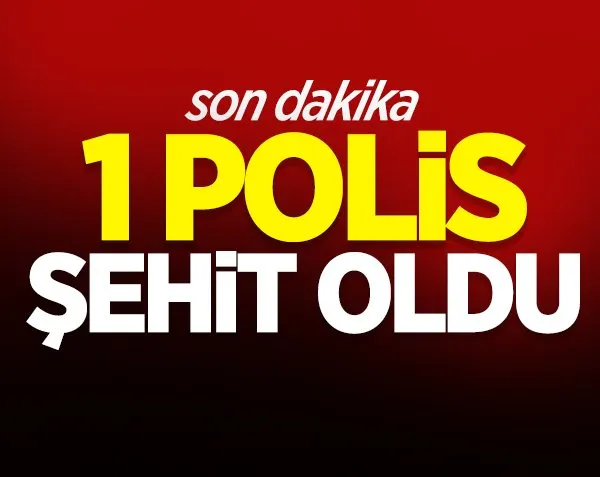 1 polis şehit oldu!