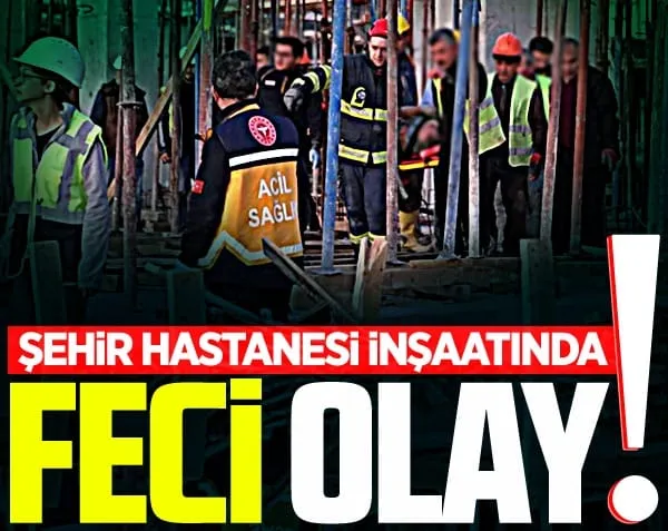 Şehir hastanesi inşaatında feci olay! 19 yaşındaki genç ağır yaralı