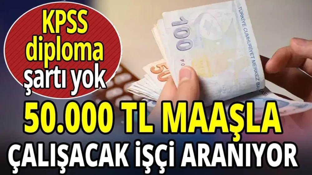 50.000 TL maaşla çalışacak işçi aranıyor