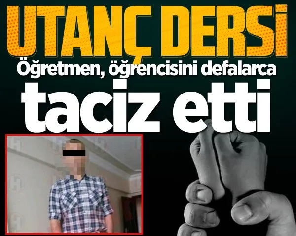 Yine terbiyesiz bir öğretmen! Öğrencisini defalarca taciz etmiş!