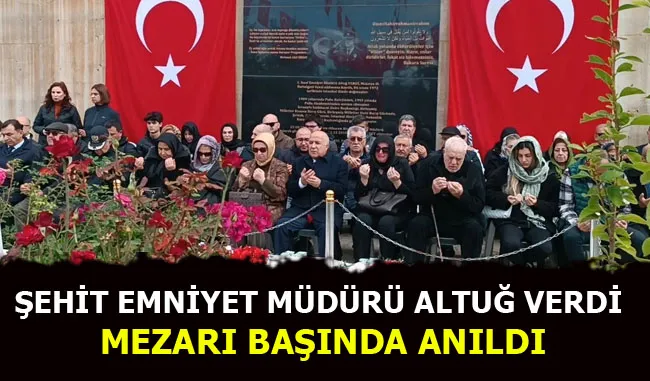 ŞEHİT EMNİYET MÜDÜRÜ ALTUĞ VERDİ MEZARI BAŞINDA ANILDI