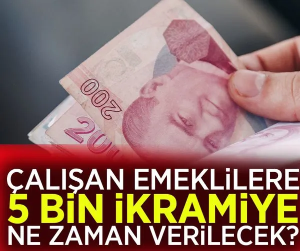 Çalışan emeklilere 5 bin ne zaman verilecek?