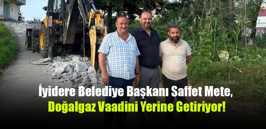 İyidere Belediye Başkanı Saffet Mete, Doğalgaz Vaadini Yerine Getiriyor!