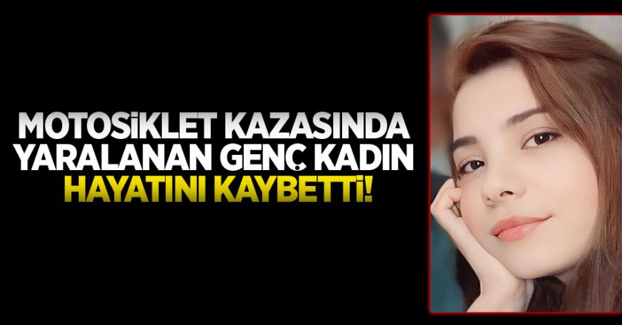 Motosiklet kazasında ağır yaralanan genç kadın hayatını kaybetti!