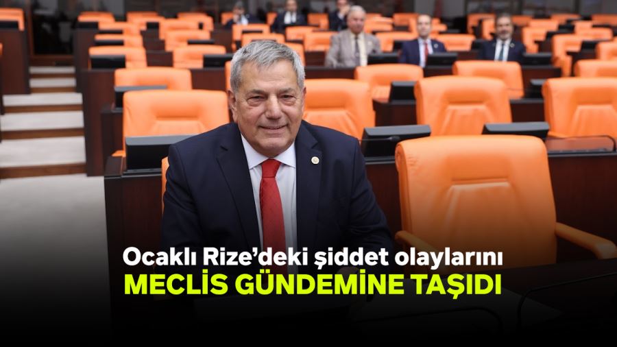 Ocaklı Rize’deki şiddet olaylarını TBMM’nin gündemine taşıdı