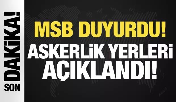 MSB duyurdu: Askerlik yerleri açıklandı!