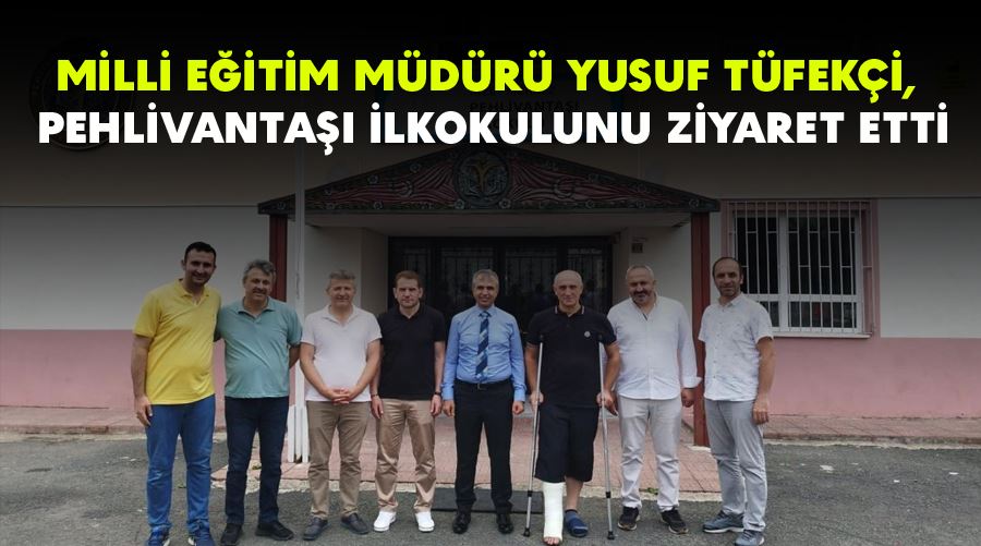 MİLLİ EĞİTİM MÜDÜRÜ YUSUF TÜFEKÇİ, PEHLİVANTAŞI İLKOKULUNU ZİYARET ETTİ