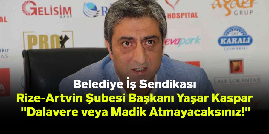 Belediye İş Sendikası Rize-Artvin Şubesi Başkanı Yaşar Kaspar: 