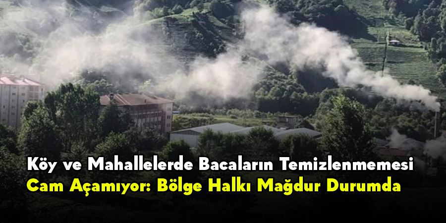 Köy ve Mahallelerde Bacaların Temizlenmemesi Cam Açamıyor: Bölge Halkı Mağdur Durumda