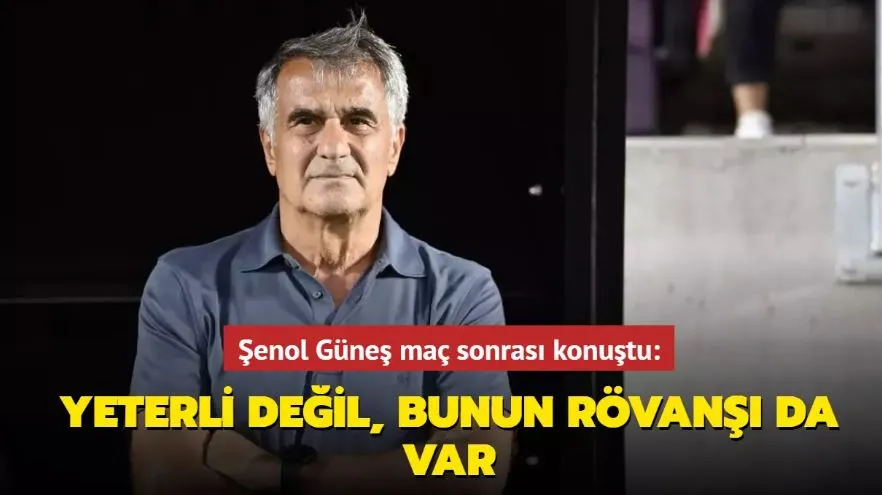 Şenol Güneş maç sonrası konuştu
