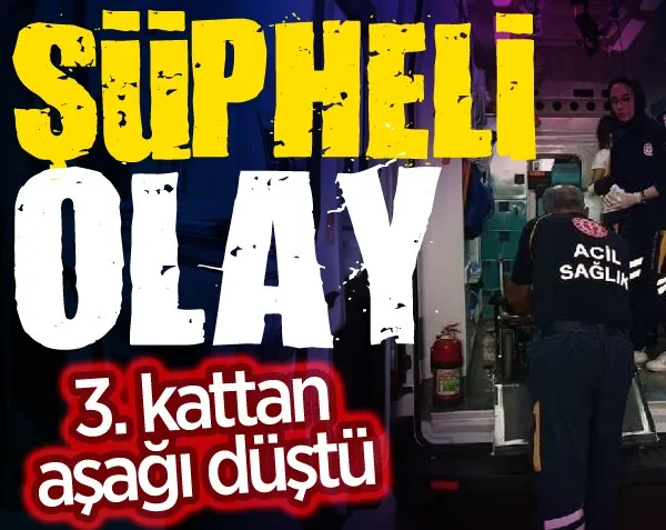 Şüpheli olay! 3. kattan aşağı düştü...