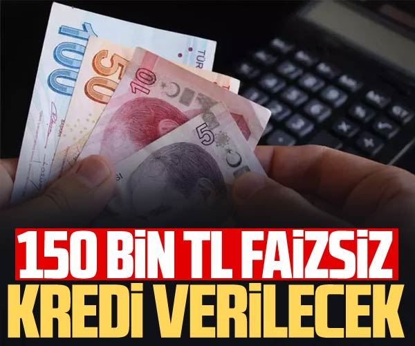 150 bin TL faizsiz kredi verilecek!
