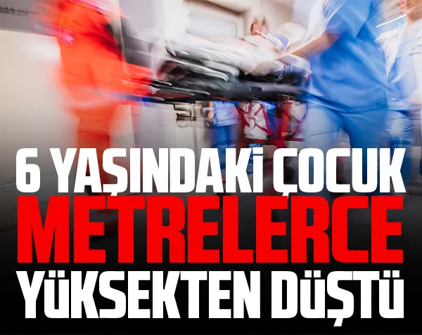6 yaşındaki çocuk metrelerce yüksekten düştü!