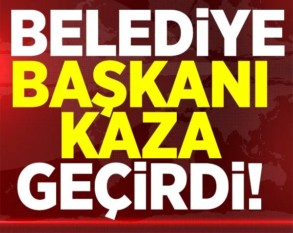Belediye başkanı kaza geçirdi!