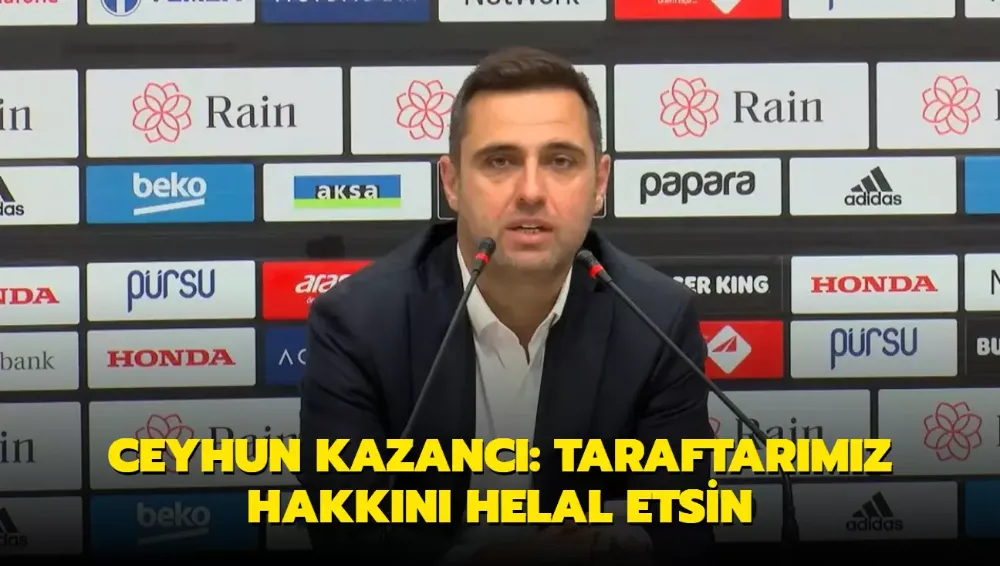 Ceyhun Kazancı: Taraftarımız hakkını helal etsin