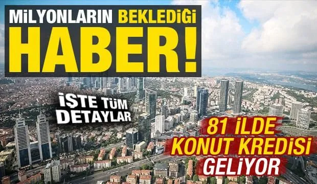Milyonların beklediği haber: 81 ilde konut kredisi geliyor, işte detaylar!