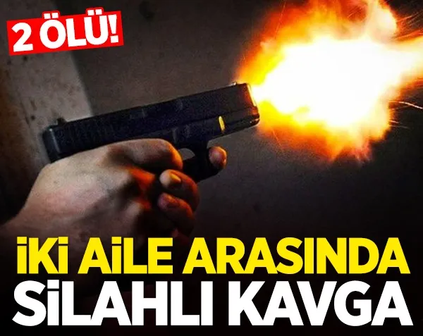 İki aile arasında silahlı kavga: 2 ölü