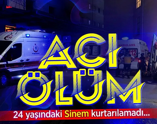 24 yaşındaki Sinem kurtarılamadı! Acı ölüm...