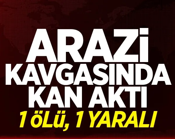 Arazi kavgasında kan aktı! 1 ölü, 1 yaralı