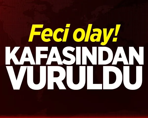 Feci olay! Kafasından vuruldu
