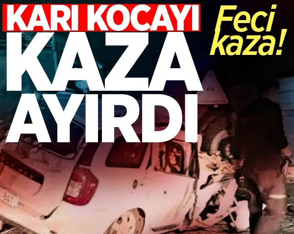 Karı kocayı kaza ayırdı!