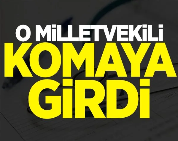 O milletvekili komaya girdi!