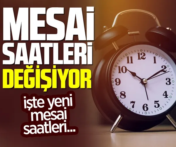 Mesai saatleri değişiyor! İşte yeni mesai saatleri...
