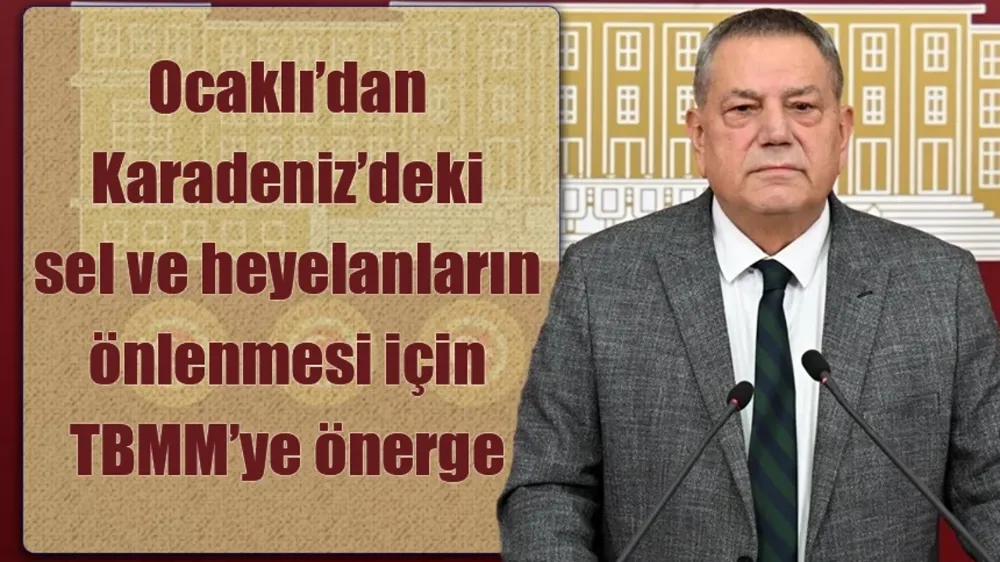 Ocaklı Karadeniz’deki sel ve heyelanların önlenmesi için önerge verdi