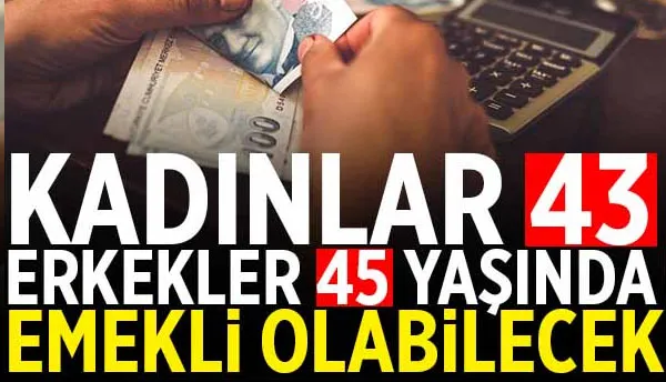 Kadınlar 43 erkekler 45 yaşında emekli olabilecek