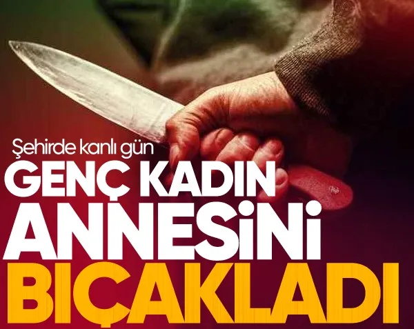 Genç kadın, annesini sırtından bıçakladı!