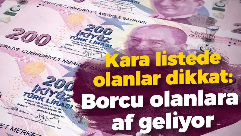 Kara listede olanlar dikkat: Borcu olanlara af geliyor