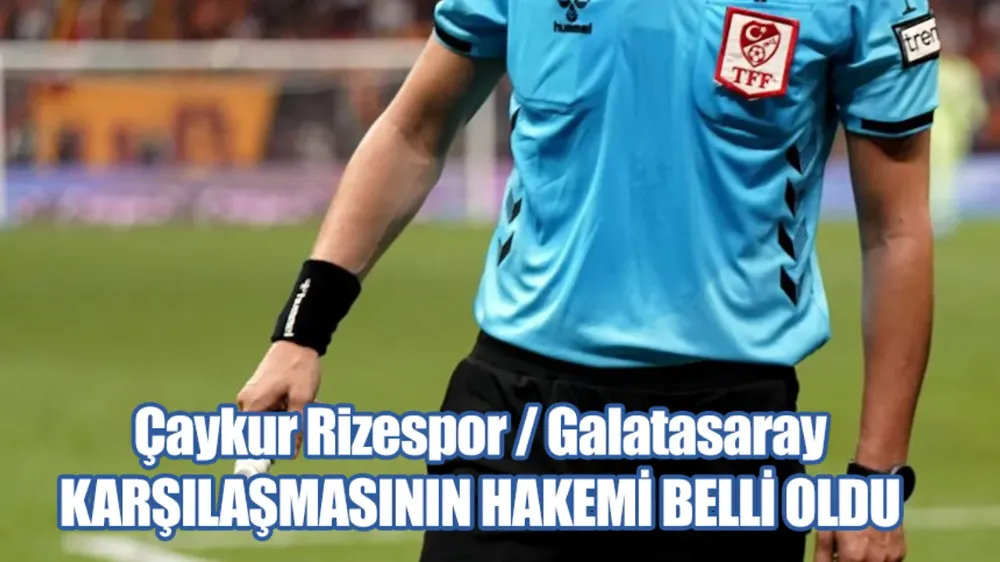 Çaykur Rizespor Galatasaray karşılaşmasını Zorbay Küçük yönetecek