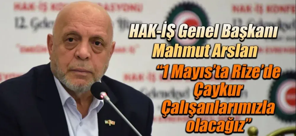 HAK-İŞ, 1 Mayıs’ı Rize’de Kutlayacak