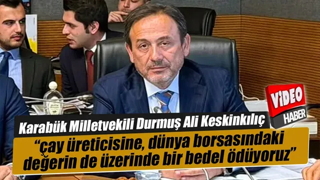 Karabük Milletvekili Ali Keskinkılıç “çay üreticisine, dünya borsasındaki değerin de üzerinde bir bedel ödüyoruz”