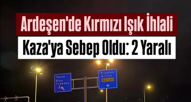 Ardeşen’de Kırmızı Işık İhlali Kazaya Neden Oldu