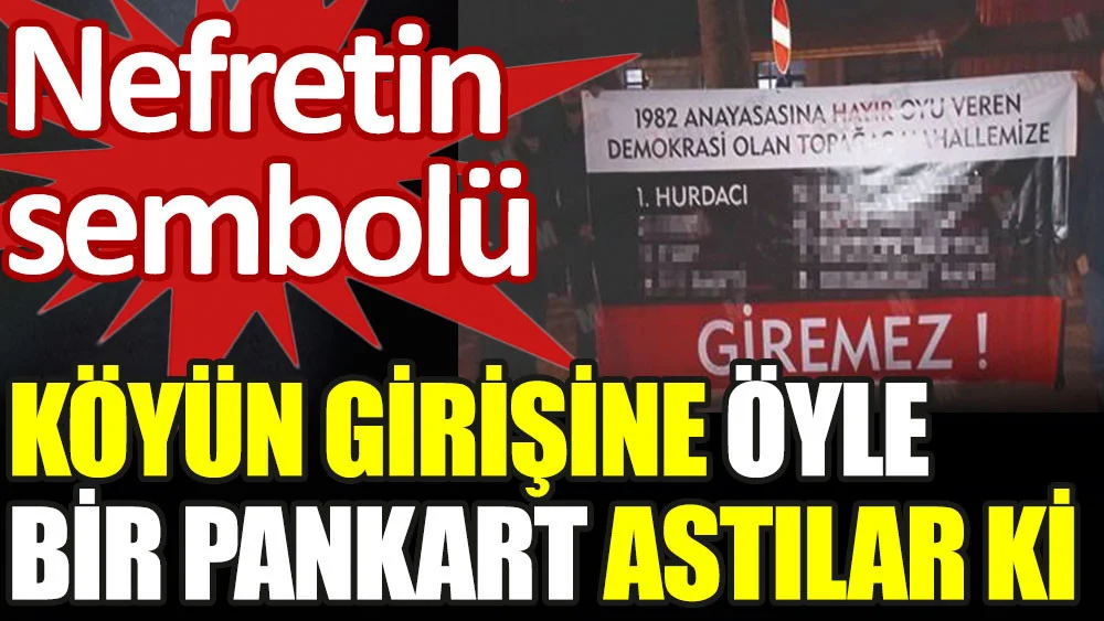 Köyün girişine öyle bir pankart astılar ki. Nefretin sembolü