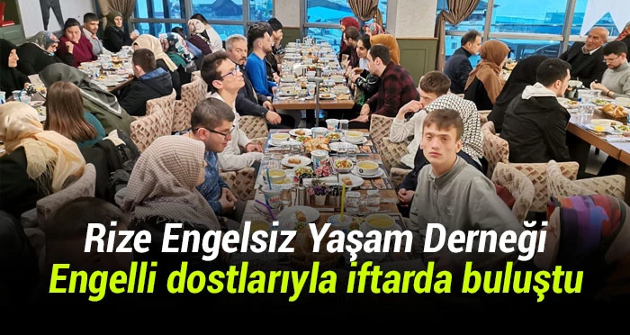 Rize Engelsiz Yaşam Derneği, engelli dostlarıyla iftarda buluştu. 