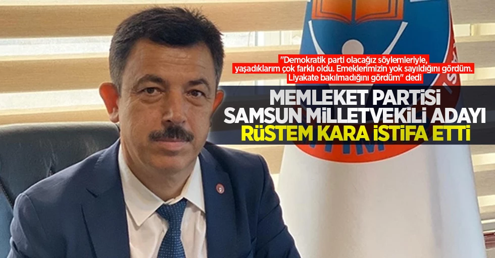 Memleket Partisi şok istifa Samsun milletvekili adayı Rüstem Kara adaylıktan ve partiden istifa etti  r