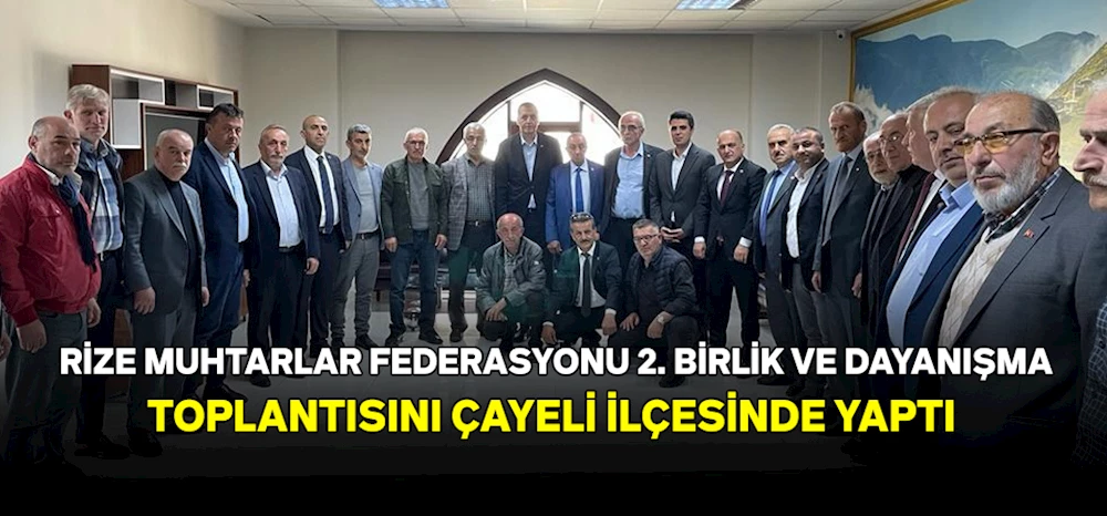 RİZE MUHTARLAR FEDERASYONU 2. BİRLİK VE DAYANIŞMA TOPLANTISINI ÇAYELİ İLÇESİNDE YAPTI 