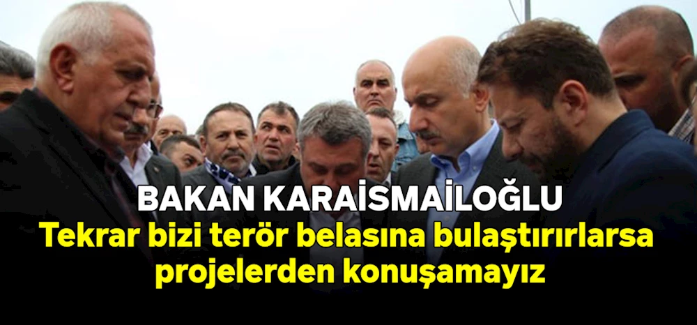 Bakan Karaismailoğlu: Tekrar bizi terör belasına bulaştırırlarsa projelerden konuşamayız