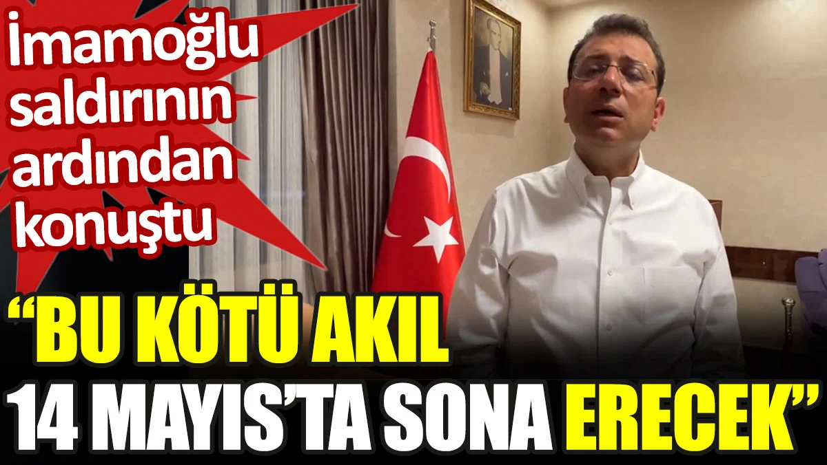 İmamoğlu saldırının ardından konuştu: Bu kötü akıl 14 Mayıs