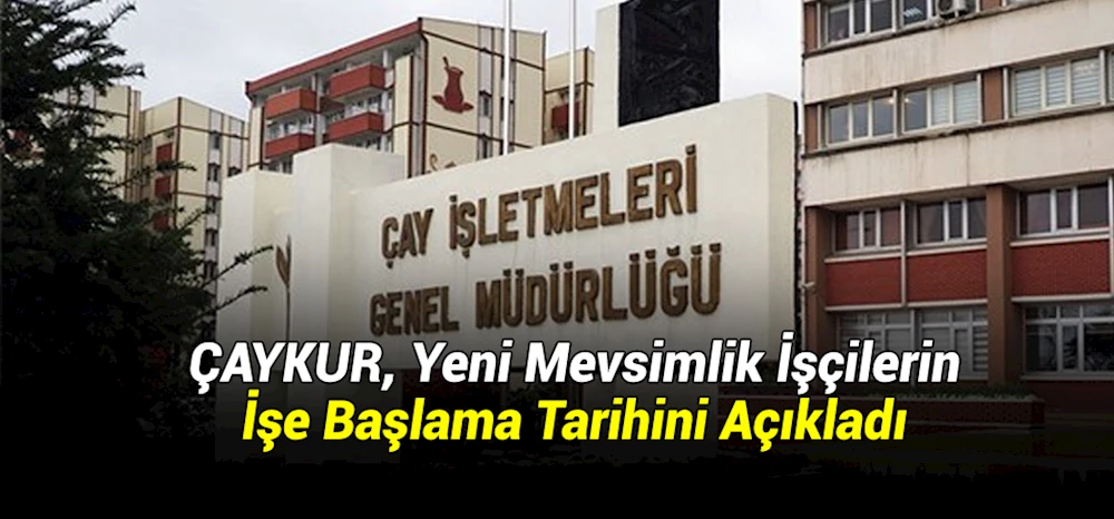 ÇAYKUR, Yeni Mevsimlik İşçilerin İşe Başlama Tarihini Açıkladı