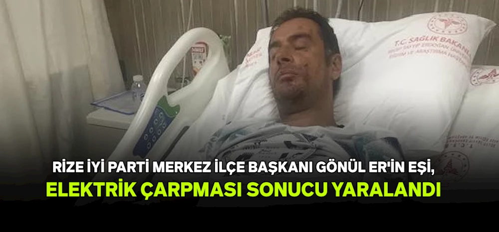 RİZE İYİ PARTİ MERKEZ İLÇE BAŞKANI GÖNÜL ER’ İN EŞİNİ, ELEKTRİK ÇARPTI