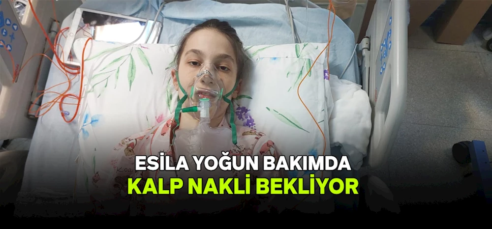 Esila yoğun bakımda kalp nakli bekliyor