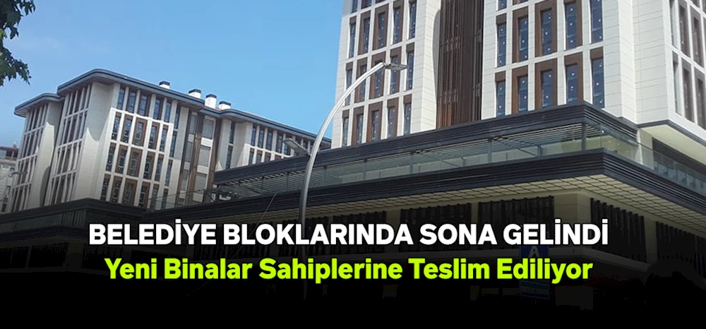 Belediye Bloklarında Sona Gelindi, Yeni Binalar Sahiplerine Teslim Ediliyor